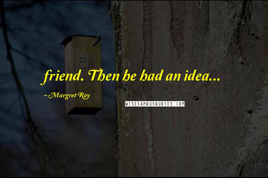 Margret Rey Quotes: friend. Then he had an idea...