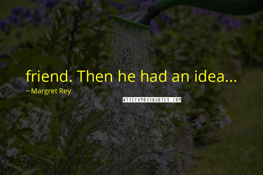 Margret Rey Quotes: friend. Then he had an idea...