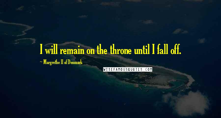 Margrethe II Of Denmark Quotes: I will remain on the throne until I fall off.