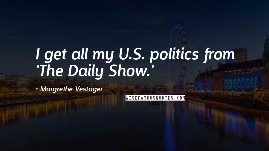 Margrethe Vestager Quotes: I get all my U.S. politics from 'The Daily Show.'