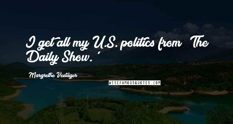 Margrethe Vestager Quotes: I get all my U.S. politics from 'The Daily Show.'