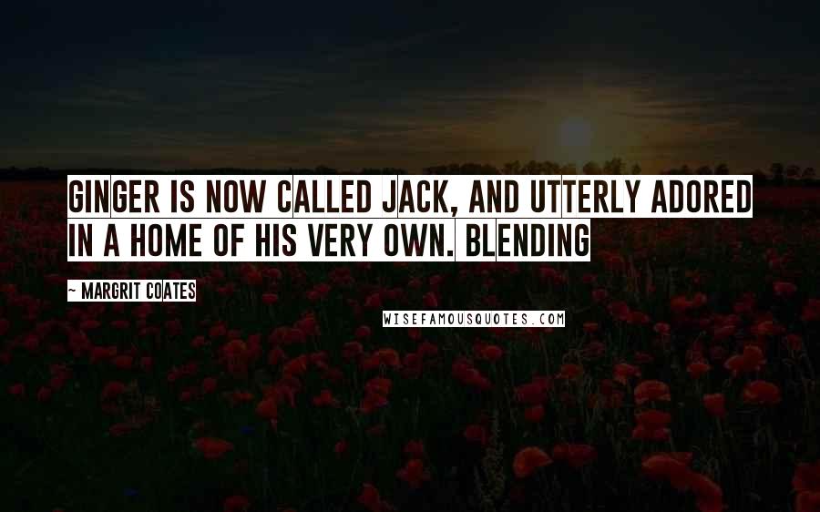 Margrit Coates Quotes: Ginger is now called Jack, and utterly adored in a home of his very own. Blending