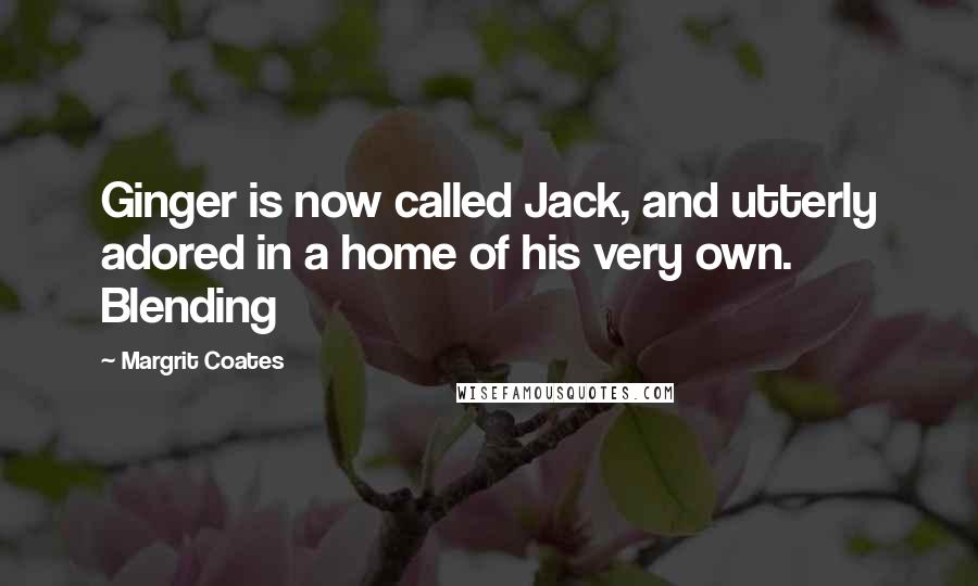 Margrit Coates Quotes: Ginger is now called Jack, and utterly adored in a home of his very own. Blending