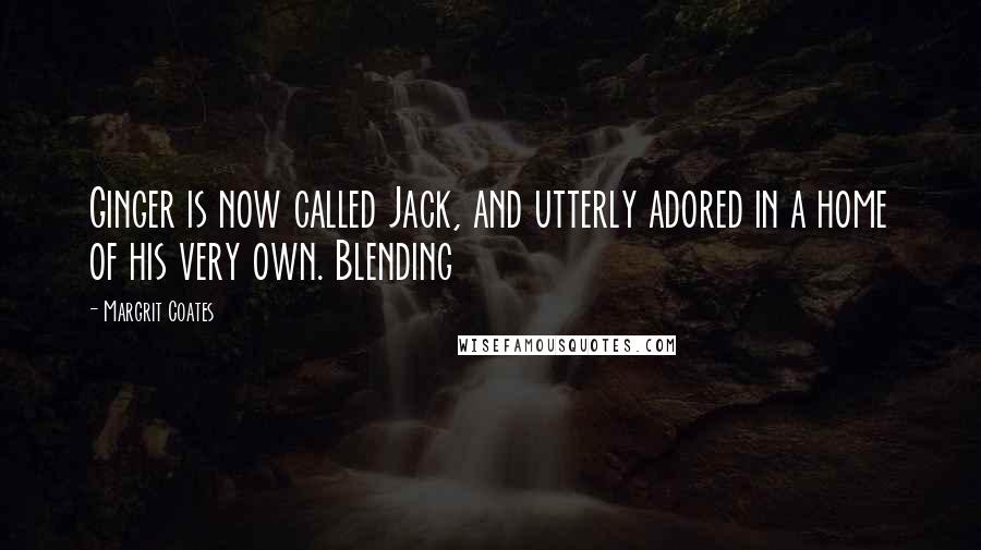 Margrit Coates Quotes: Ginger is now called Jack, and utterly adored in a home of his very own. Blending