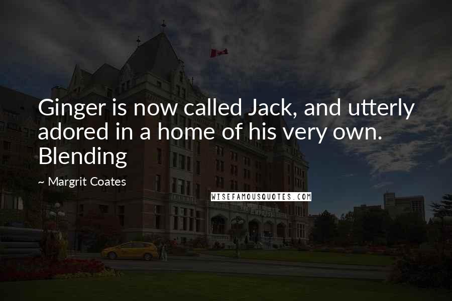 Margrit Coates Quotes: Ginger is now called Jack, and utterly adored in a home of his very own. Blending