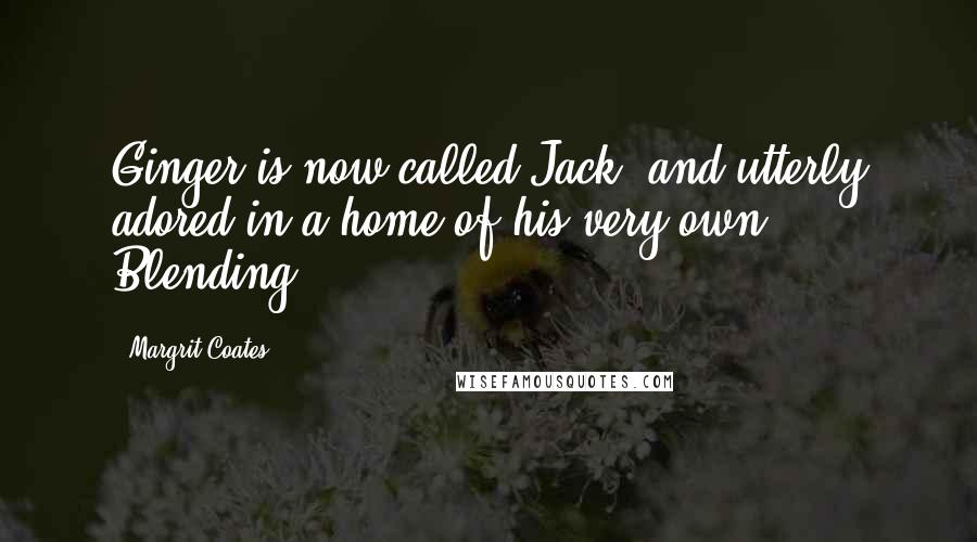 Margrit Coates Quotes: Ginger is now called Jack, and utterly adored in a home of his very own. Blending