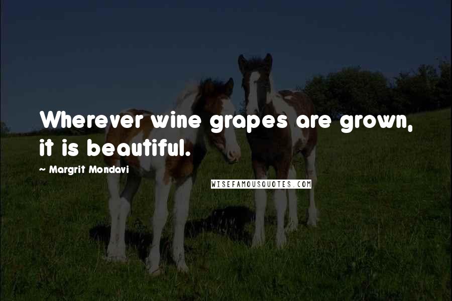 Margrit Mondavi Quotes: Wherever wine grapes are grown, it is beautiful.