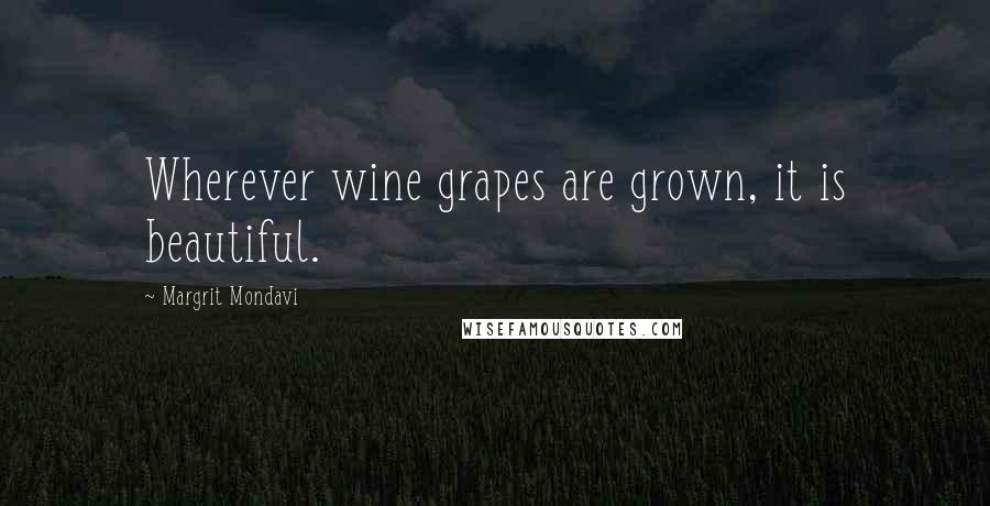 Margrit Mondavi Quotes: Wherever wine grapes are grown, it is beautiful.