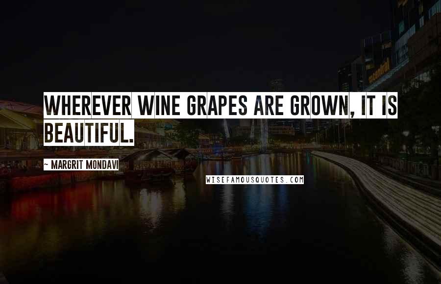 Margrit Mondavi Quotes: Wherever wine grapes are grown, it is beautiful.