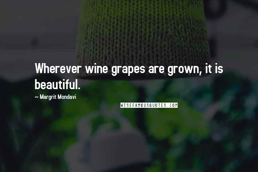 Margrit Mondavi Quotes: Wherever wine grapes are grown, it is beautiful.