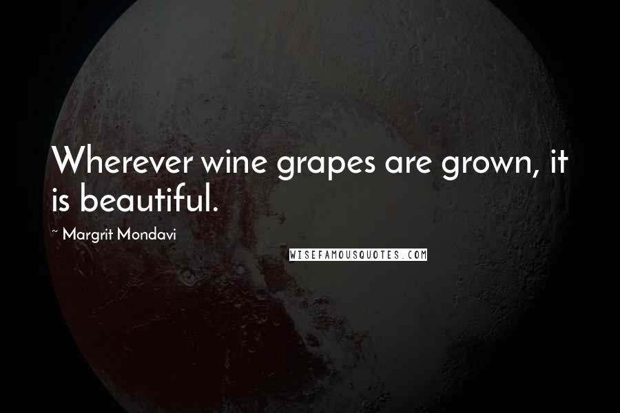 Margrit Mondavi Quotes: Wherever wine grapes are grown, it is beautiful.