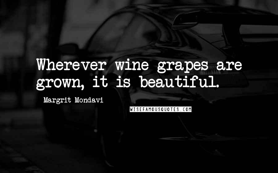 Margrit Mondavi Quotes: Wherever wine grapes are grown, it is beautiful.