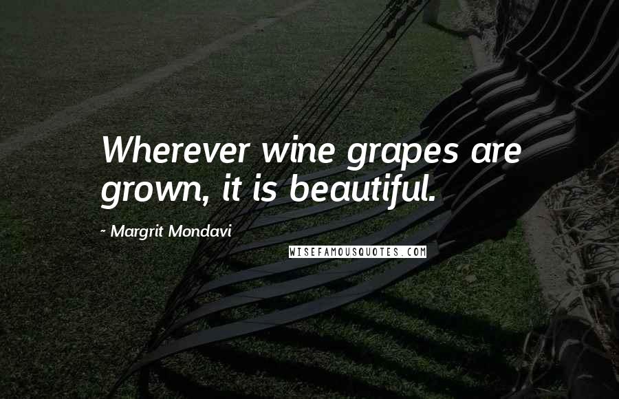 Margrit Mondavi Quotes: Wherever wine grapes are grown, it is beautiful.