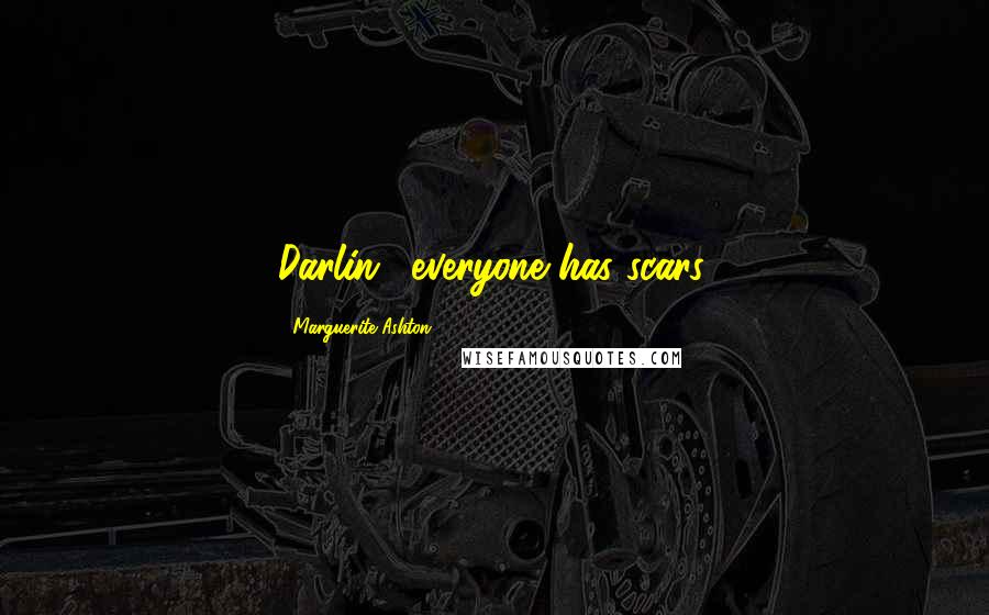 Marguerite Ashton Quotes: Darlin', everyone has scars.
