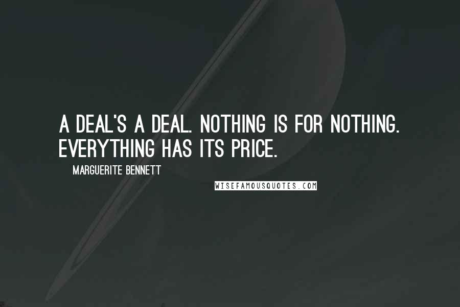 Marguerite Bennett Quotes: A deal's a deal. Nothing is for nothing. Everything has its price.