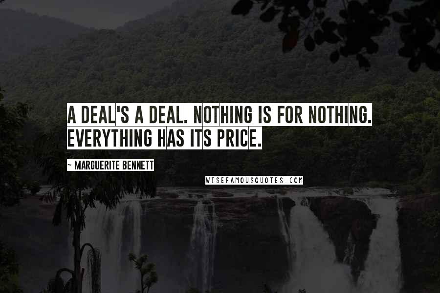 Marguerite Bennett Quotes: A deal's a deal. Nothing is for nothing. Everything has its price.