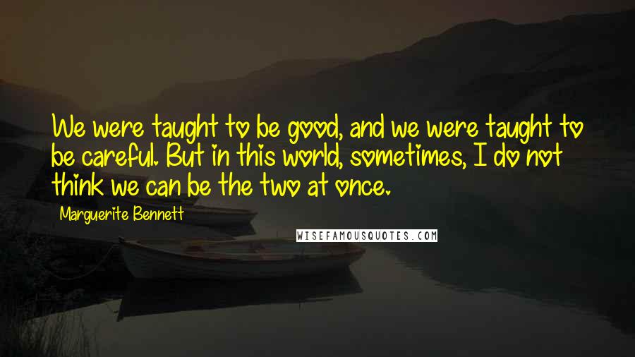 Marguerite Bennett Quotes: We were taught to be good, and we were taught to be careful. But in this world, sometimes, I do not think we can be the two at once.