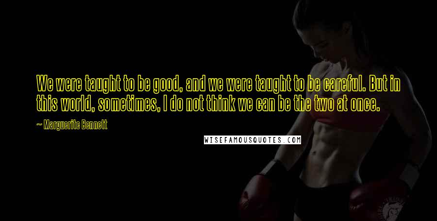 Marguerite Bennett Quotes: We were taught to be good, and we were taught to be careful. But in this world, sometimes, I do not think we can be the two at once.