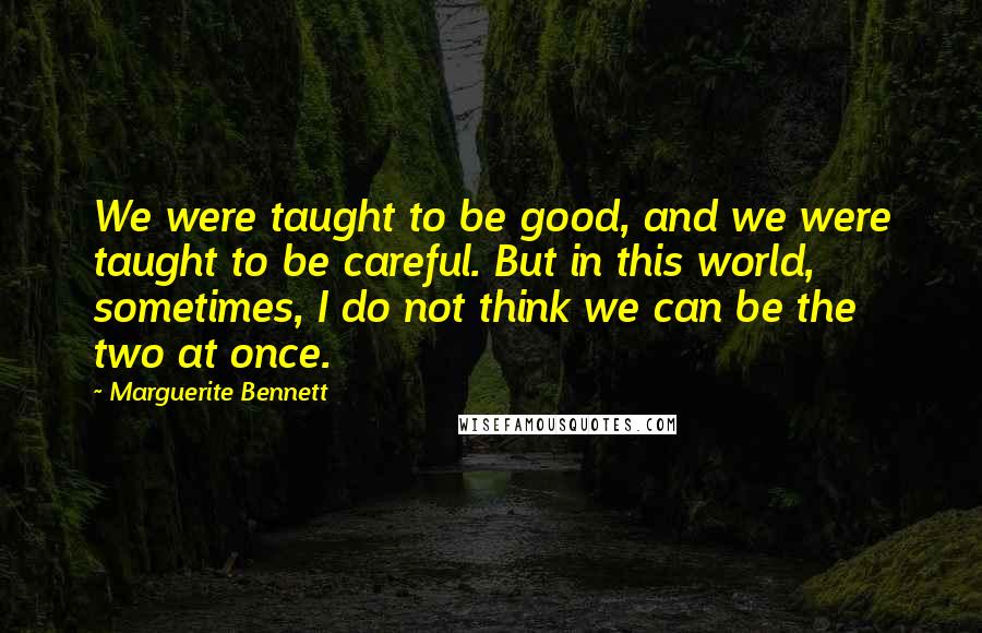 Marguerite Bennett Quotes: We were taught to be good, and we were taught to be careful. But in this world, sometimes, I do not think we can be the two at once.