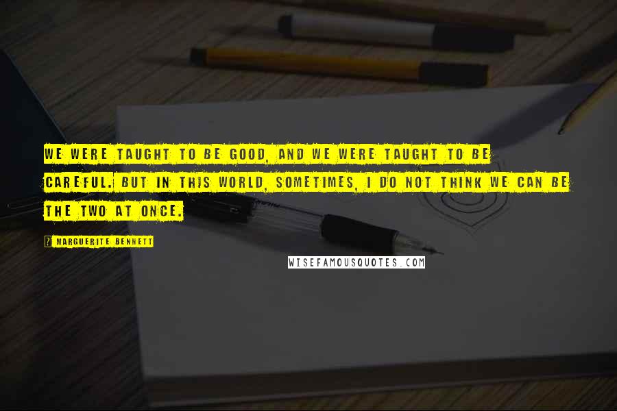 Marguerite Bennett Quotes: We were taught to be good, and we were taught to be careful. But in this world, sometimes, I do not think we can be the two at once.