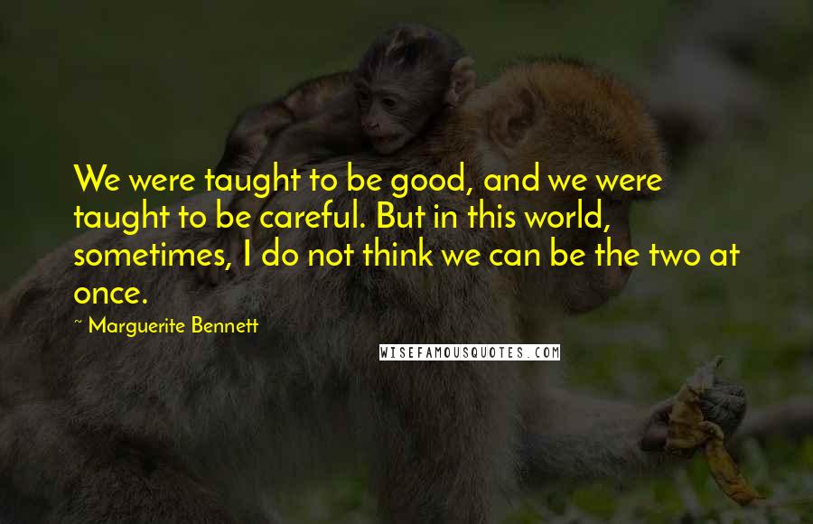 Marguerite Bennett Quotes: We were taught to be good, and we were taught to be careful. But in this world, sometimes, I do not think we can be the two at once.