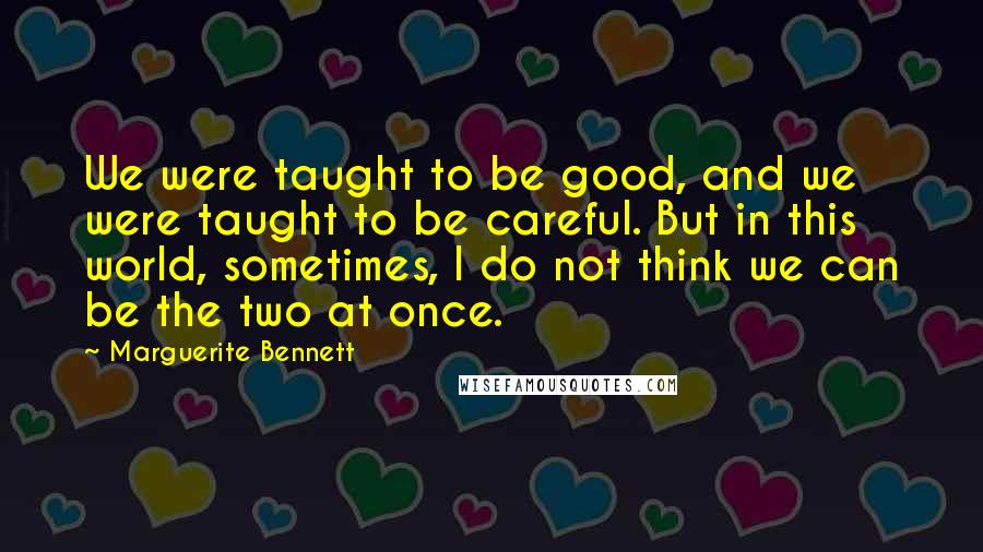 Marguerite Bennett Quotes: We were taught to be good, and we were taught to be careful. But in this world, sometimes, I do not think we can be the two at once.