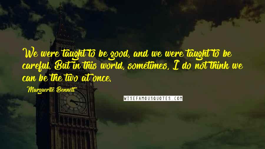 Marguerite Bennett Quotes: We were taught to be good, and we were taught to be careful. But in this world, sometimes, I do not think we can be the two at once.