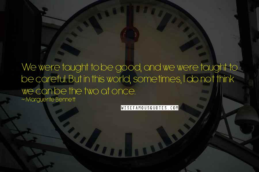 Marguerite Bennett Quotes: We were taught to be good, and we were taught to be careful. But in this world, sometimes, I do not think we can be the two at once.