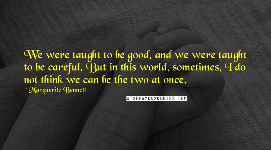 Marguerite Bennett Quotes: We were taught to be good, and we were taught to be careful. But in this world, sometimes, I do not think we can be the two at once.