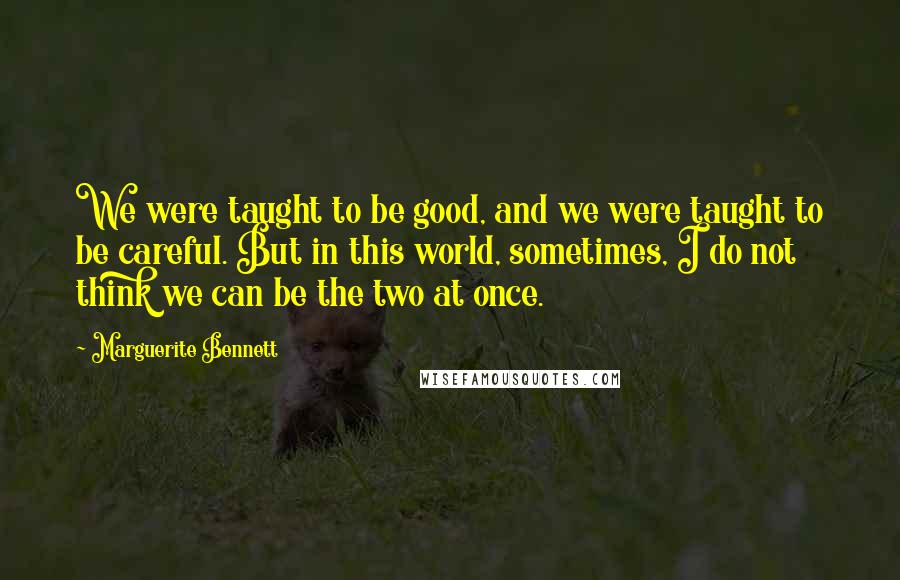 Marguerite Bennett Quotes: We were taught to be good, and we were taught to be careful. But in this world, sometimes, I do not think we can be the two at once.