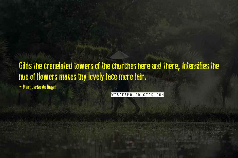 Marguerite De Angeli Quotes: Gilds the crenelated towers of the churches here and there, Intensifies the hue of flowers makes thy lovely face more fair.