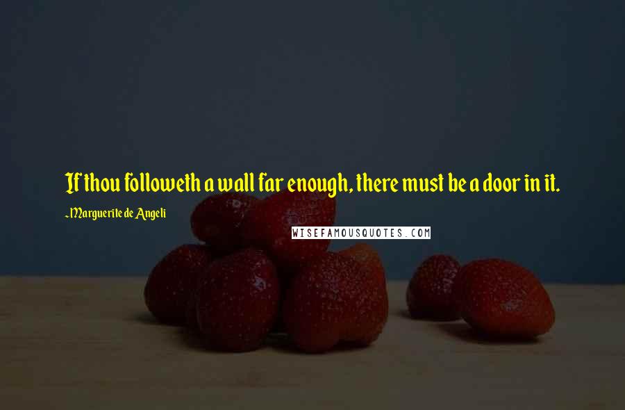 Marguerite De Angeli Quotes: If thou followeth a wall far enough, there must be a door in it.