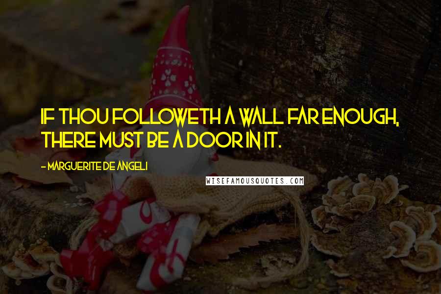 Marguerite De Angeli Quotes: If thou followeth a wall far enough, there must be a door in it.