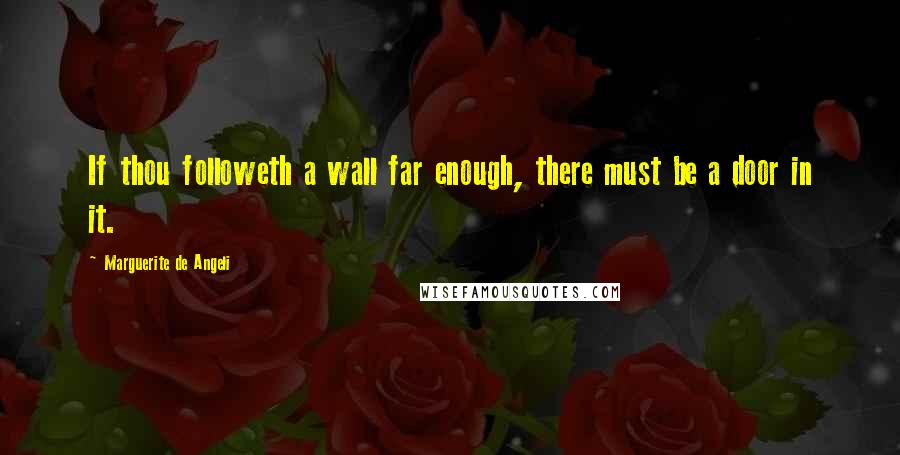 Marguerite De Angeli Quotes: If thou followeth a wall far enough, there must be a door in it.