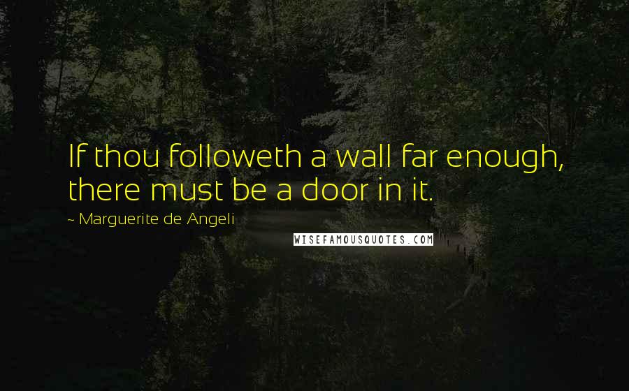 Marguerite De Angeli Quotes: If thou followeth a wall far enough, there must be a door in it.