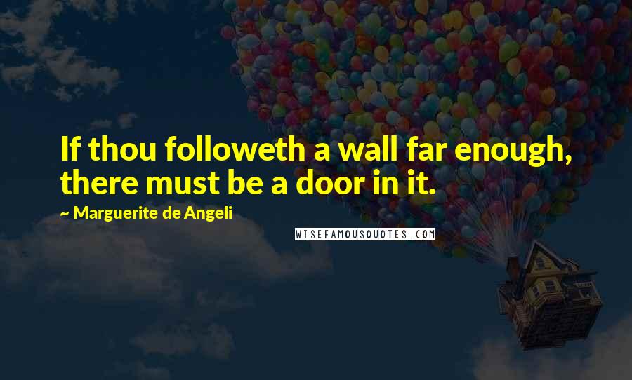 Marguerite De Angeli Quotes: If thou followeth a wall far enough, there must be a door in it.