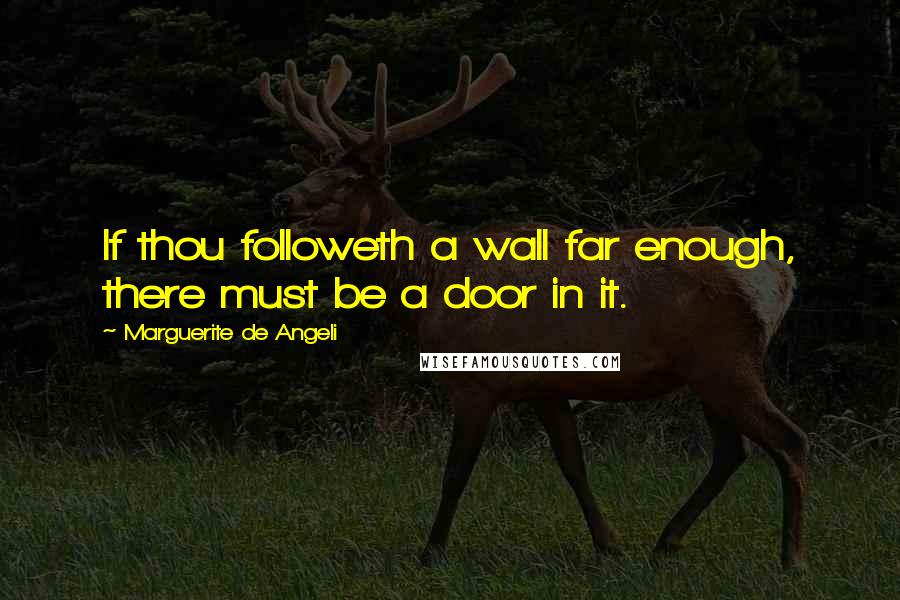 Marguerite De Angeli Quotes: If thou followeth a wall far enough, there must be a door in it.