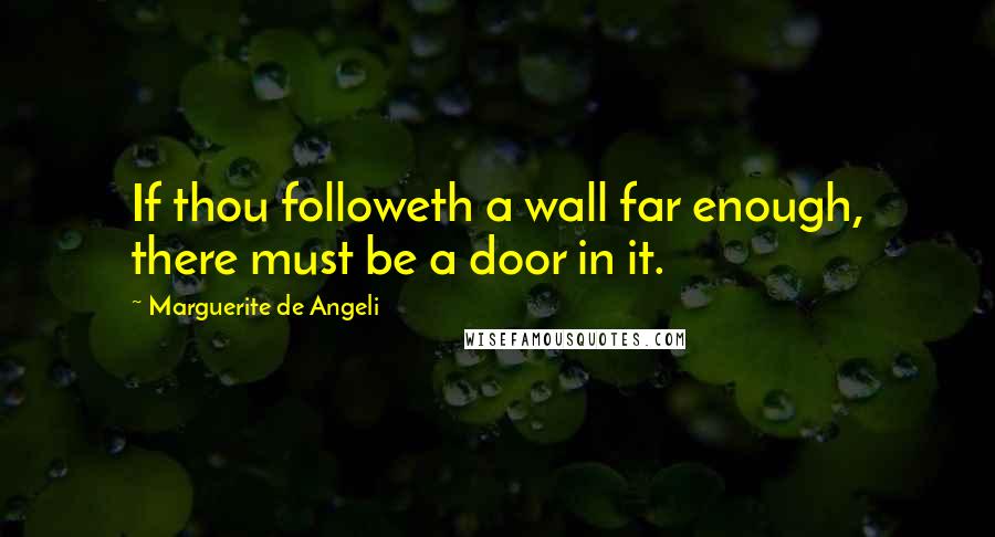 Marguerite De Angeli Quotes: If thou followeth a wall far enough, there must be a door in it.