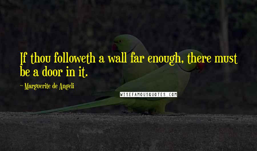 Marguerite De Angeli Quotes: If thou followeth a wall far enough, there must be a door in it.