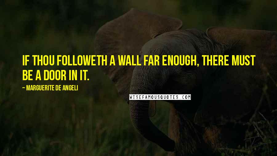 Marguerite De Angeli Quotes: If thou followeth a wall far enough, there must be a door in it.