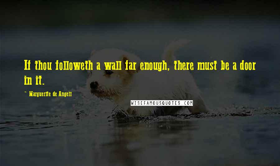 Marguerite De Angeli Quotes: If thou followeth a wall far enough, there must be a door in it.