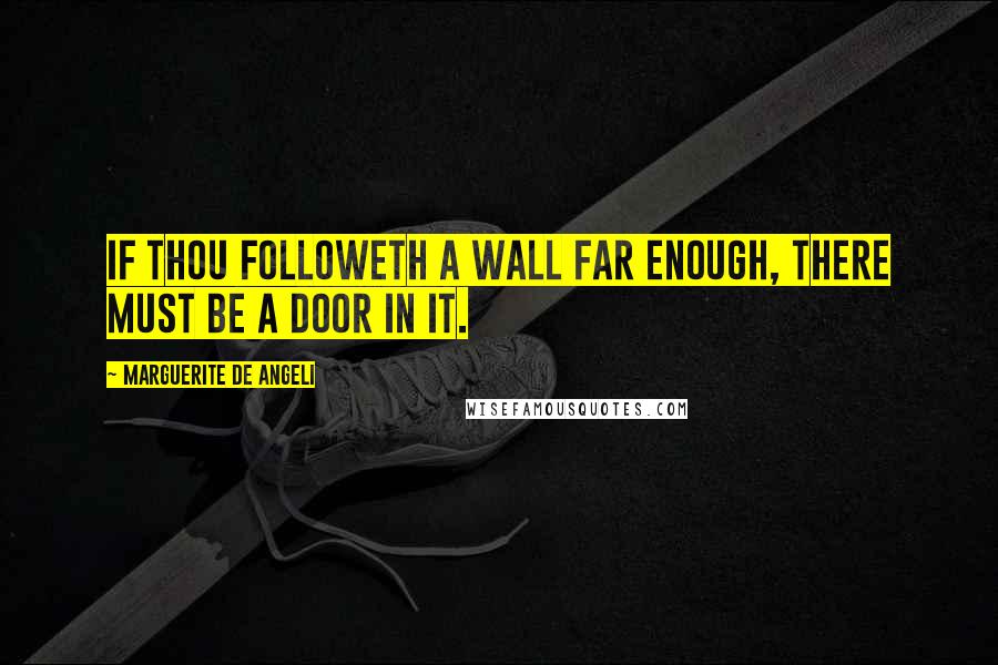 Marguerite De Angeli Quotes: If thou followeth a wall far enough, there must be a door in it.