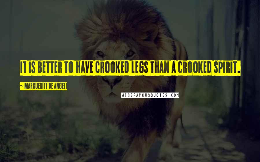 Marguerite De Angeli Quotes: It is better to have crooked legs than a crooked spirit.
