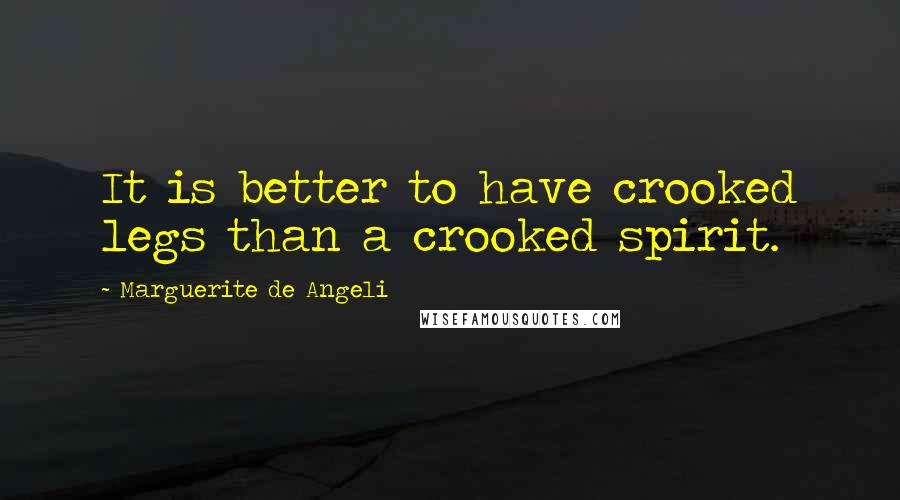 Marguerite De Angeli Quotes: It is better to have crooked legs than a crooked spirit.