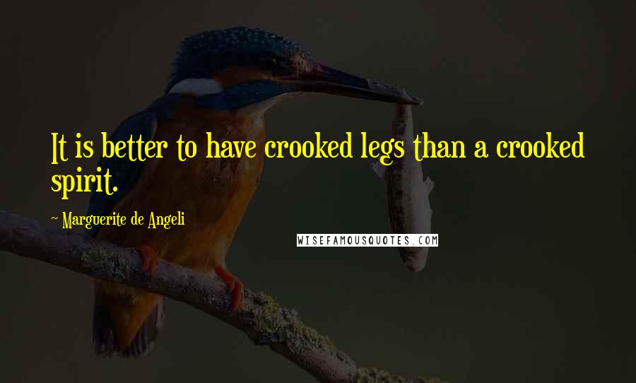 Marguerite De Angeli Quotes: It is better to have crooked legs than a crooked spirit.