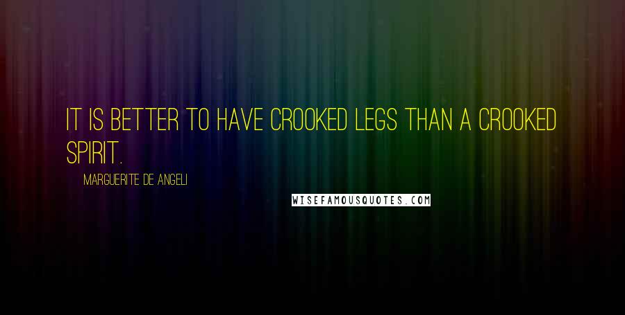 Marguerite De Angeli Quotes: It is better to have crooked legs than a crooked spirit.