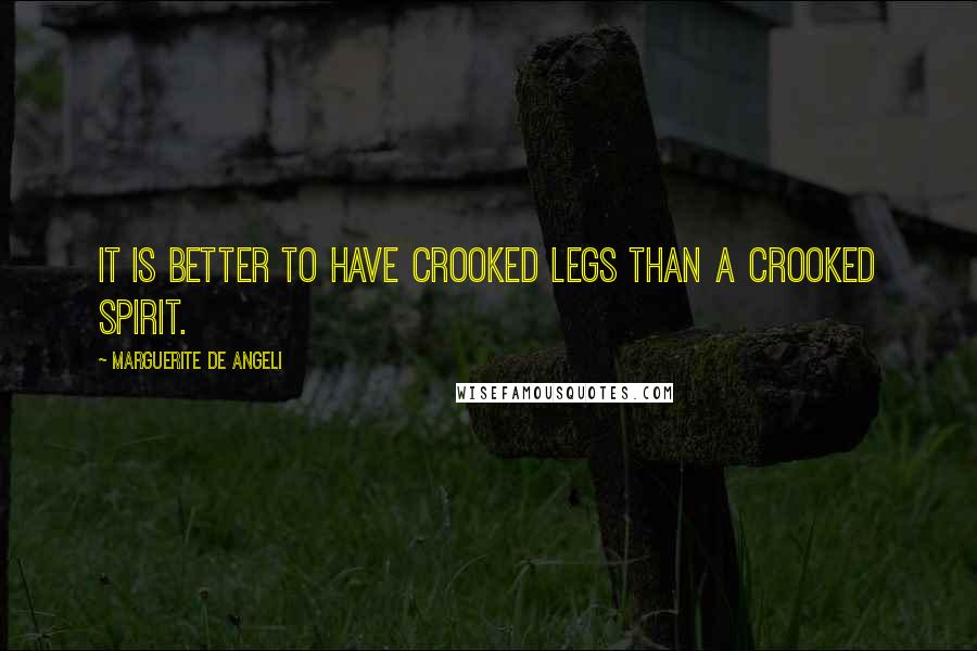 Marguerite De Angeli Quotes: It is better to have crooked legs than a crooked spirit.