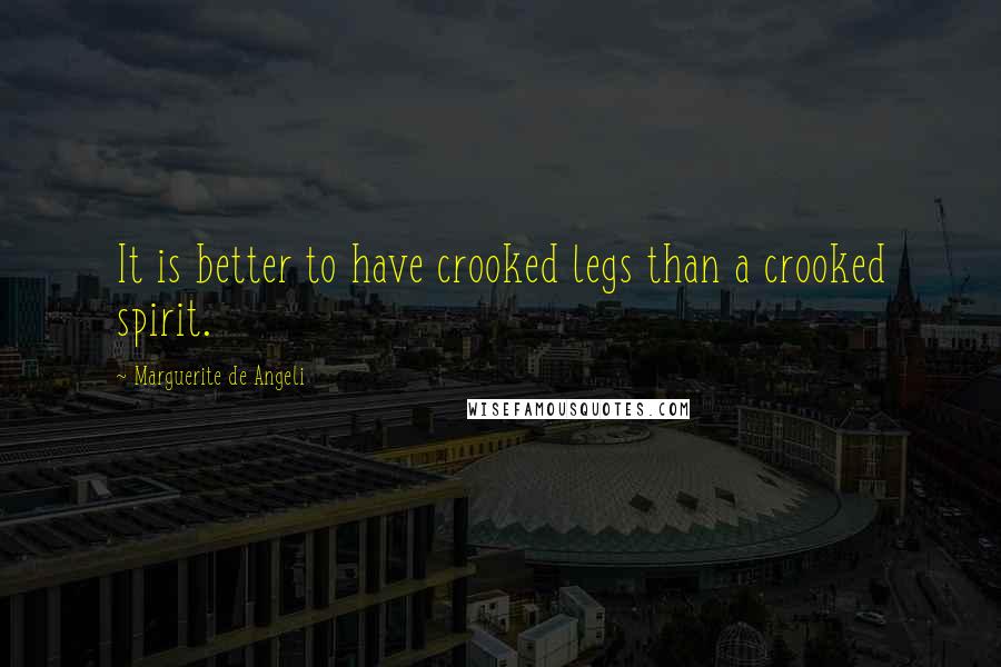 Marguerite De Angeli Quotes: It is better to have crooked legs than a crooked spirit.