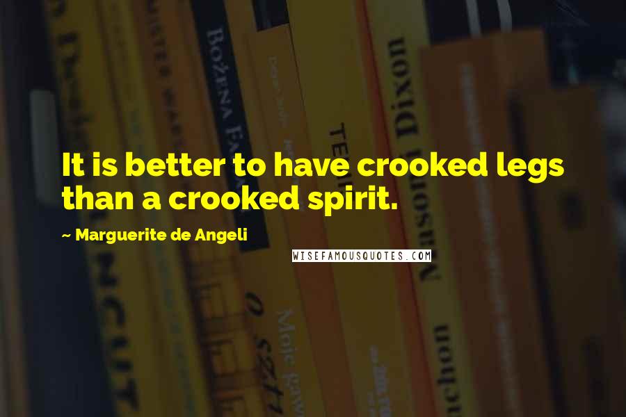 Marguerite De Angeli Quotes: It is better to have crooked legs than a crooked spirit.