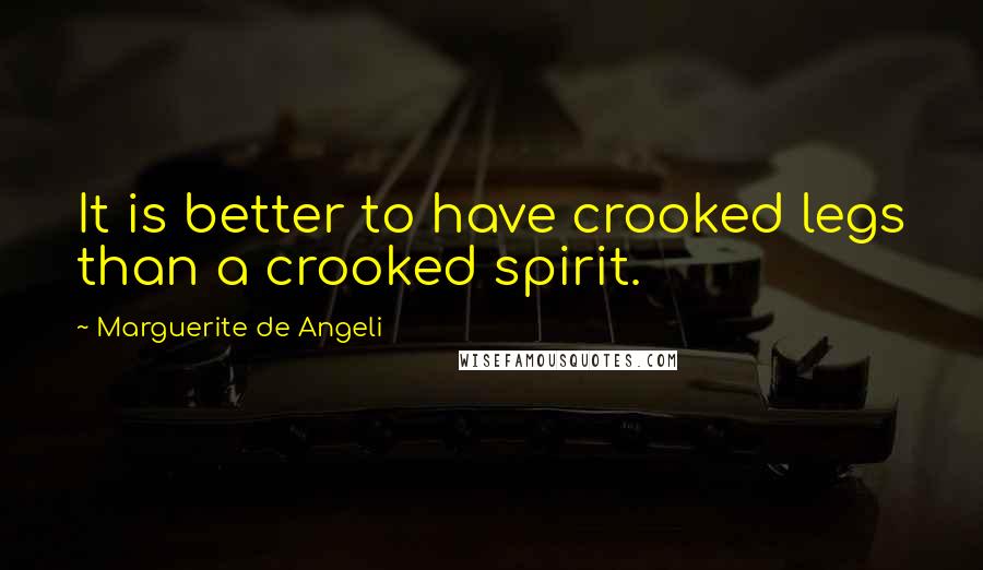 Marguerite De Angeli Quotes: It is better to have crooked legs than a crooked spirit.